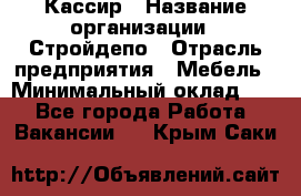 Кассир › Название организации ­ Стройдепо › Отрасль предприятия ­ Мебель › Минимальный оклад ­ 1 - Все города Работа » Вакансии   . Крым,Саки